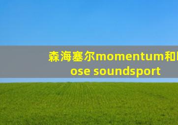 森海塞尔momentum和bose soundsport